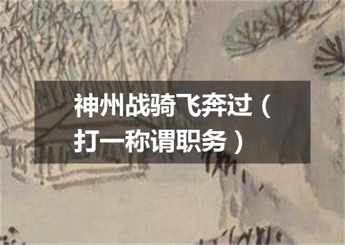 神州战骑飞奔过（打一称谓职务）