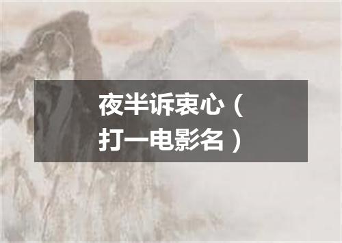 夜半诉衷心（打一电影名）