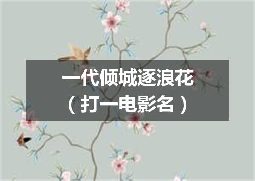 一代倾城逐浪花（打一电影名）