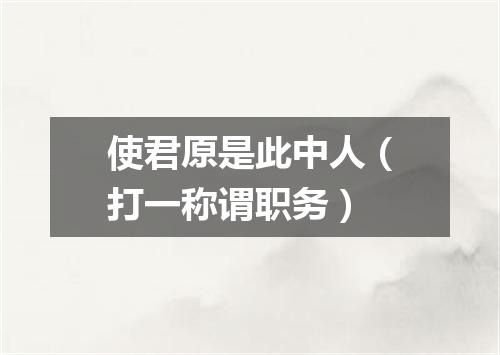 使君原是此中人（打一称谓职务）