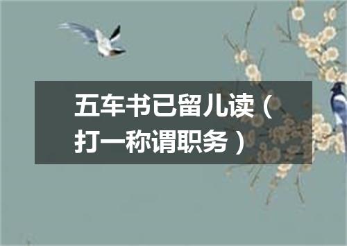 五车书已留儿读（打一称谓职务）