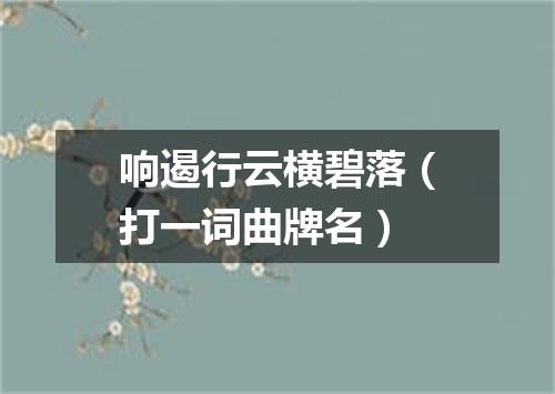响遏行云横碧落（打一词曲牌名）