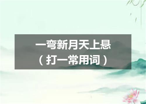 一弯新月天上悬（打一常用词）