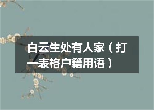 白云生处有人家（打一表格户籍用语）