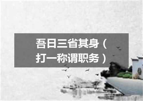 吾日三省其身（打一称谓职务）