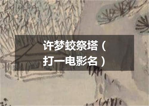 许梦蛟祭塔（打一电影名）