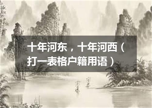 十年河东，十年河西（打一表格户籍用语）
