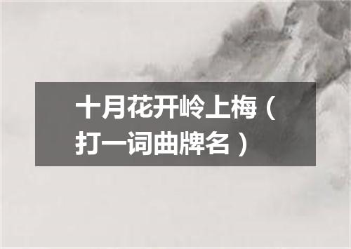 十月花开岭上梅（打一词曲牌名）