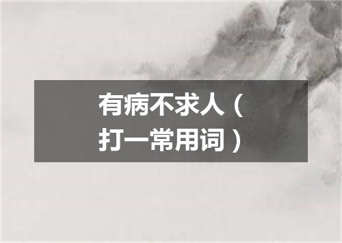 有病不求人（打一常用词）
