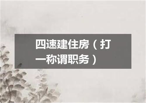 四速建住房（打一称谓职务）