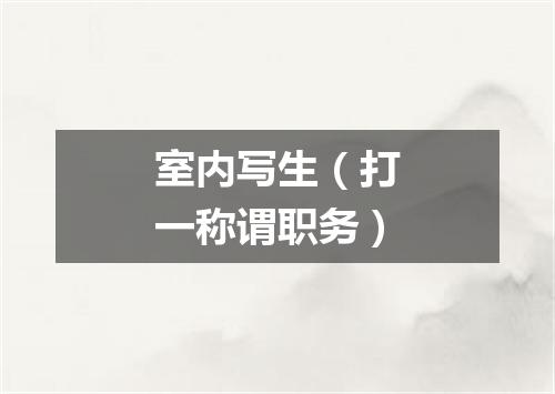 室内写生（打一称谓职务）