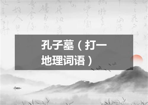 孔子墓（打一地理词语）
