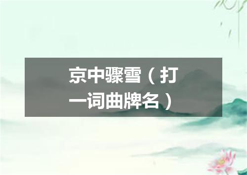 京中骤雪（打一词曲牌名）