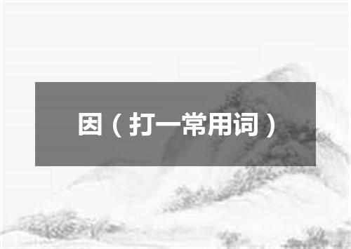 因（打一常用词）