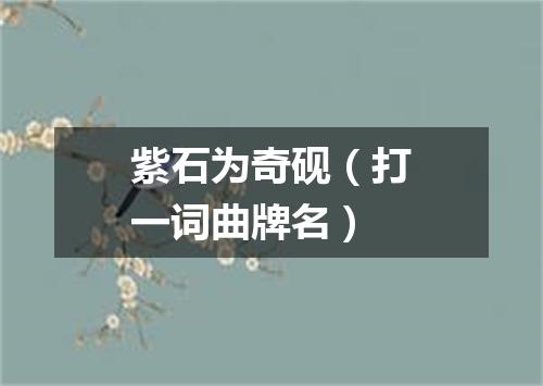 紫石为奇砚（打一词曲牌名）