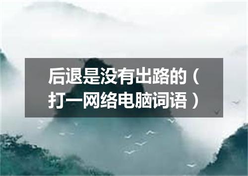 后退是没有出路的（打一网络电脑词语）