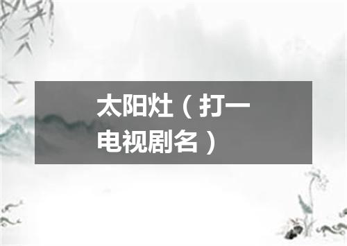 太阳灶（打一电视剧名）