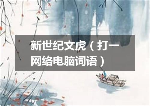 新世纪文虎（打一网络电脑词语）