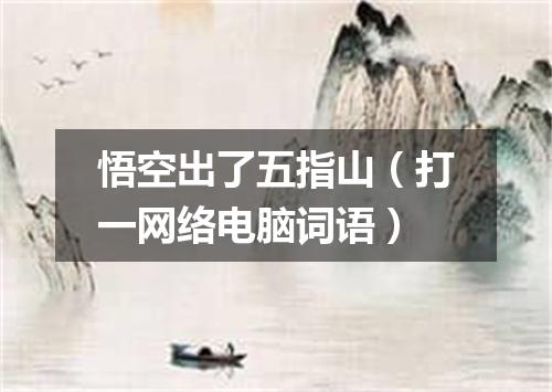 悟空出了五指山（打一网络电脑词语）