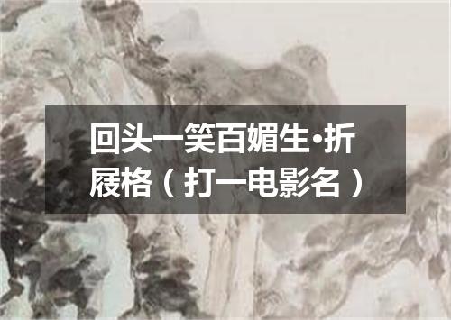回头一笑百媚生·折屐格（打一电影名）