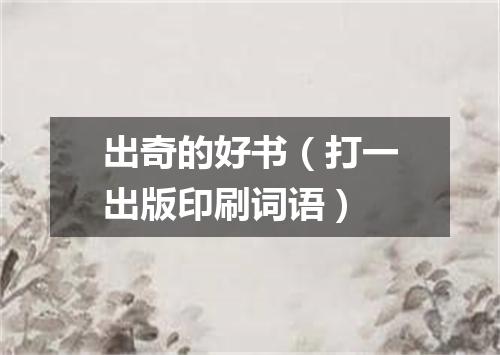 出奇的好书（打一出版印刷词语）