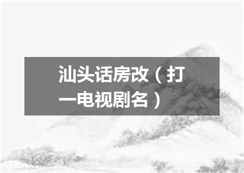 汕头话房改（打一电视剧名）