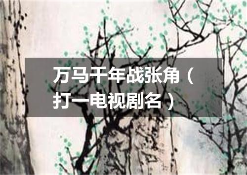 万马千年战张角（打一电视剧名）