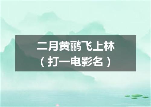 二月黄鹂飞上林（打一电影名）