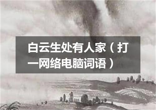 白云生处有人家（打一网络电脑词语）