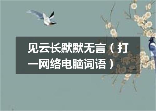 见云长默默无言（打一网络电脑词语）