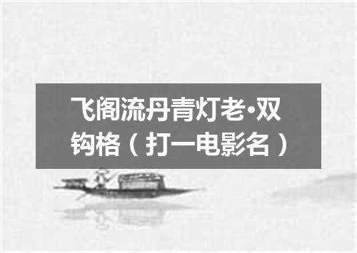 飞阁流丹青灯老·双钩格（打一电影名）