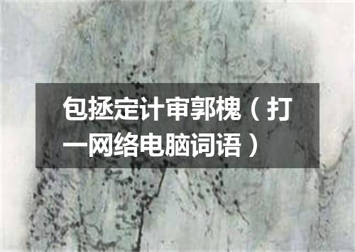 包拯定计审郭槐（打一网络电脑词语）