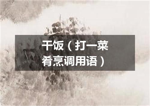 干饭（打一菜肴烹调用语）