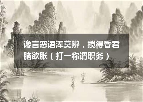 谗言恶语浑莫辨，搅得昏君脑欲胀（打一称谓职务）