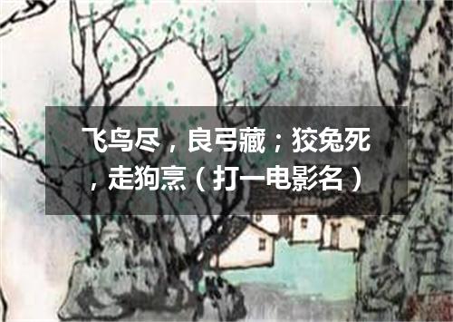 飞鸟尽，良弓藏；狡兔死，走狗烹（打一电影名）