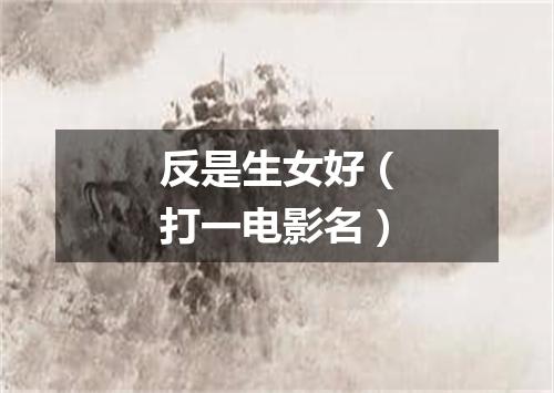 反是生女好（打一电影名）