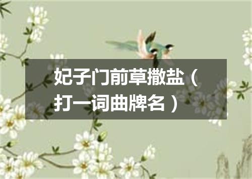 妃子门前草撒盐（打一词曲牌名）