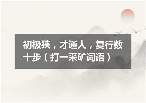初极狭，才通人，复行数十步（打一采矿词语）
