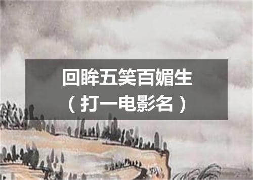 回眸五笑百媚生（打一电影名）