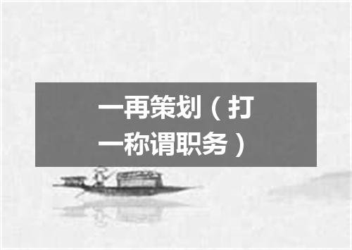 一再策划（打一称谓职务）
