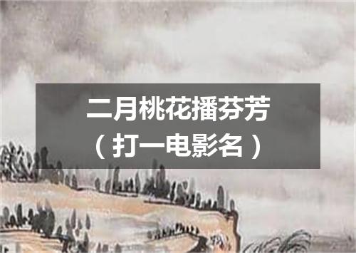 二月桃花播芬芳（打一电影名）
