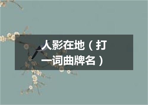 人影在地（打一词曲牌名）