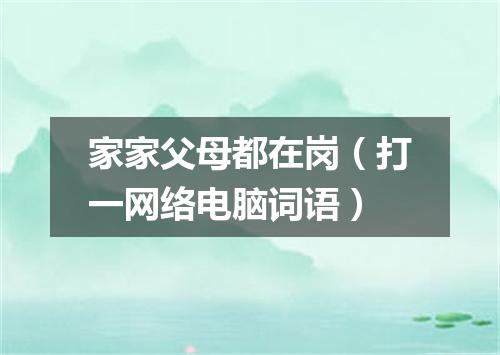 家家父母都在岗（打一网络电脑词语）