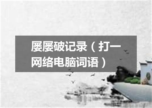 屡屡破记录（打一网络电脑词语）