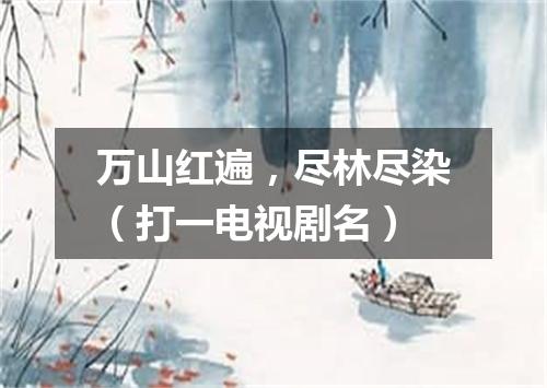 万山红遍，尽林尽染（打一电视剧名）