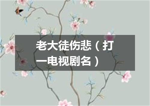 老大徒伤悲（打一电视剧名）