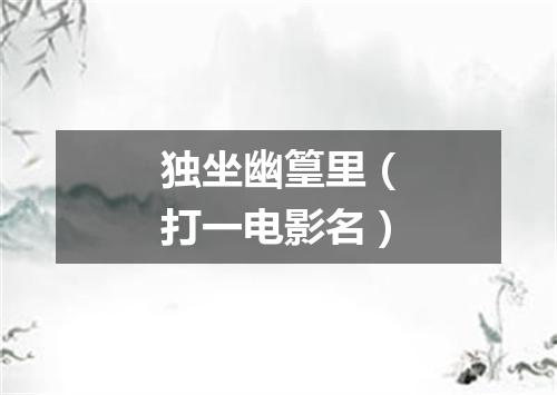 独坐幽篁里（打一电影名）