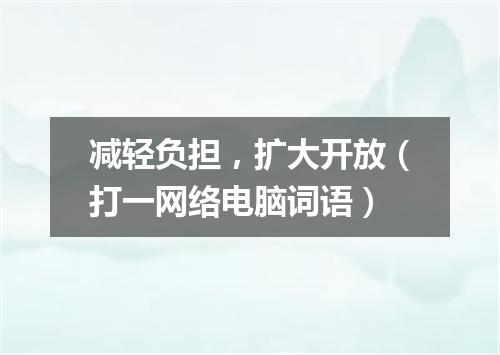 减轻负担，扩大开放（打一网络电脑词语）