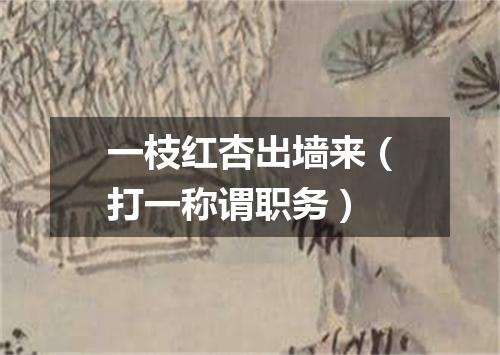 一枝红杏出墙来（打一称谓职务）