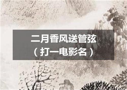 二月香风送管弦（打一电影名）